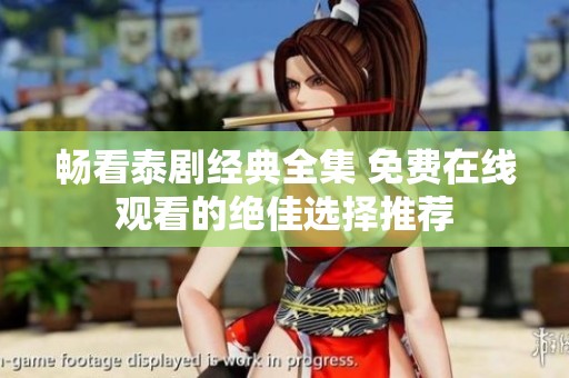 畅看泰剧经典全集 免费在线观看的绝佳选择推荐
