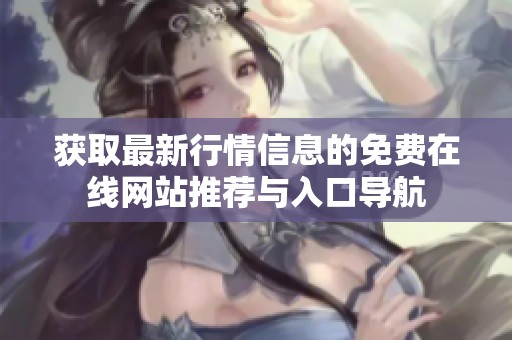 获取最新行情信息的免费在线网站推荐与入口导航
