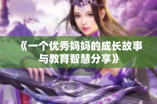 《一个优秀妈妈的成长故事与教育智慧分享》