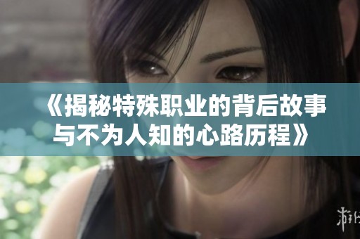 《揭秘特殊职业的背后故事与不为人知的心路历程》