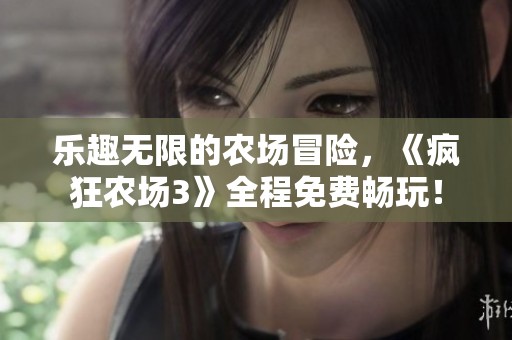 乐趣无限的农场冒险，《疯狂农场3》全程免费畅玩！
