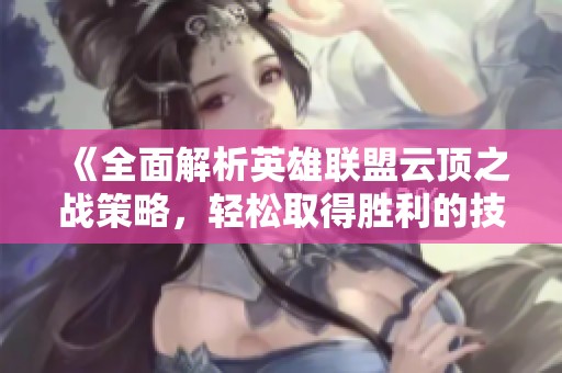 《全面解析英雄联盟云顶之战策略，轻松取得胜利的技巧与心得》