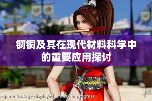 锕铜及其在现代材料科学中的重要应用探讨