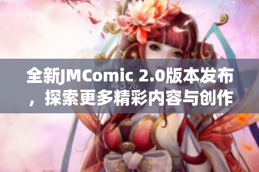 全新JMComic 2.0版本发布，探索更多精彩内容与创作灵感
