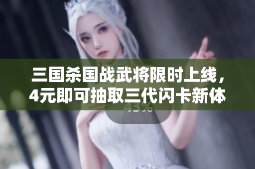 三国杀国战武将限时上线，4元即可抽取三代闪卡新体验