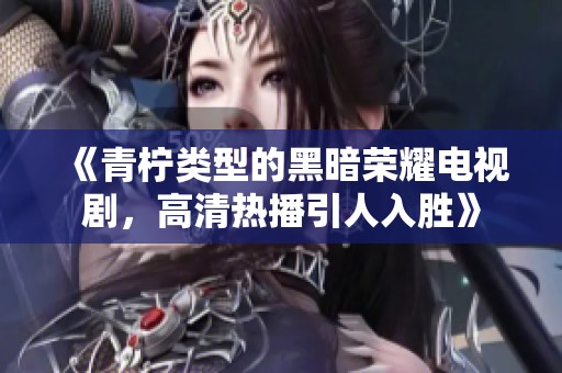 《青柠类型的黑暗荣耀电视剧，高清热播引人入胜》