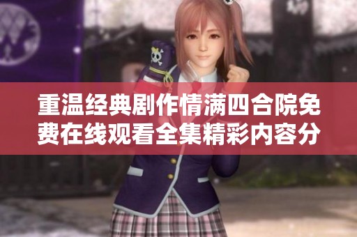 重温经典剧作情满四合院免费在线观看全集精彩内容分享