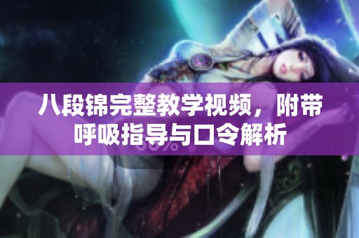 八段锦完整教学视频，附带呼吸指导与口令解析