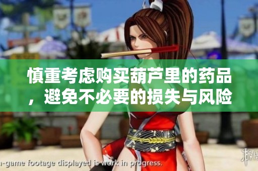 慎重考虑购买葫芦里的药品，避免不必要的损失与风险