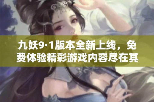 九妖9·1版本全新上线，免费体验精彩游戏内容尽在其中