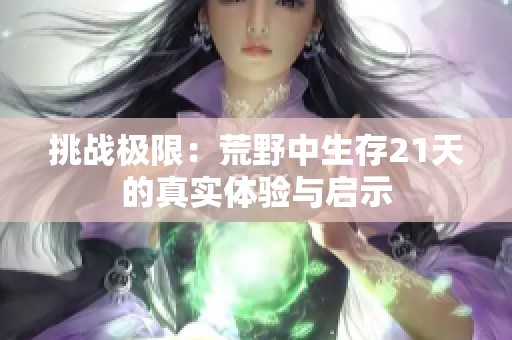 挑战极限：荒野中生存21天的真实体验与启示
