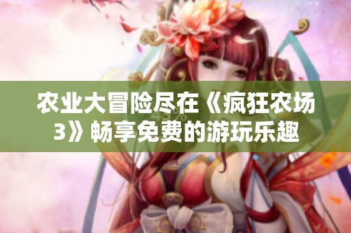 农业大冒险尽在《疯狂农场3》畅享免费的游玩乐趣