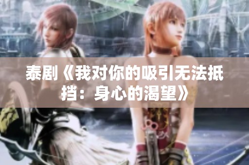 泰剧《我对你的吸引无法抵挡：身心的渴望》