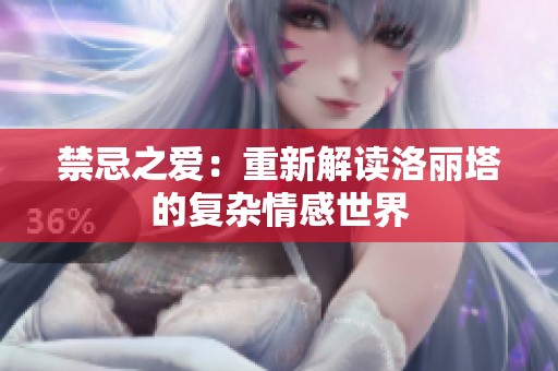 禁忌之爱：重新解读洛丽塔的复杂情感世界