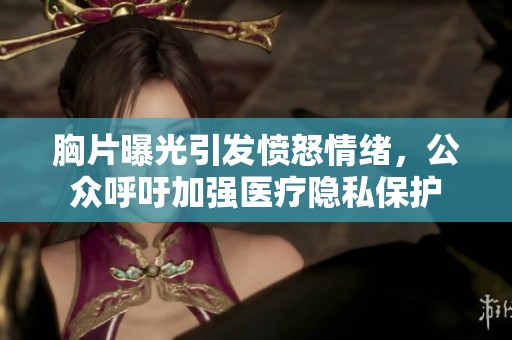 胸片曝光引发愤怒情绪，公众呼吁加强医疗隐私保护