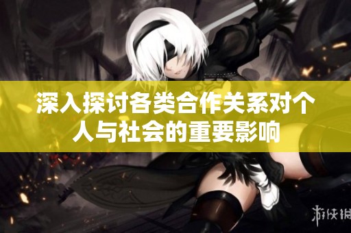 深入探讨各类合作关系对个人与社会的重要影响