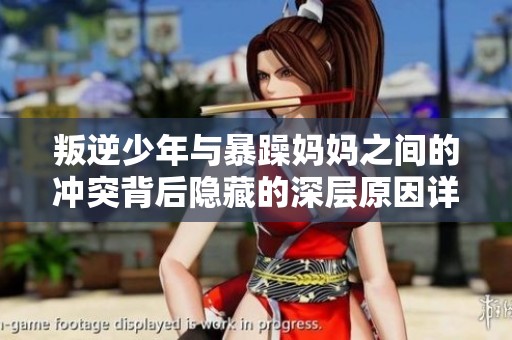 叛逆少年与暴躁妈妈之间的冲突背后隐藏的深层原因详解