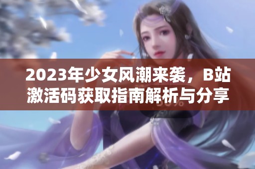 2023年少女风潮来袭，B站激活码获取指南解析与分享