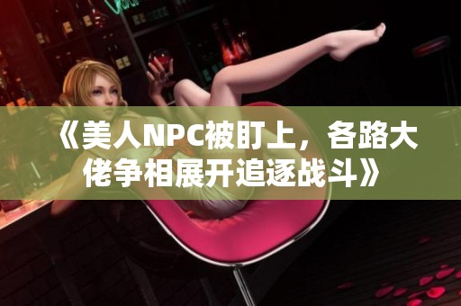 《美人NPC被盯上，各路大佬争相展开追逐战斗》