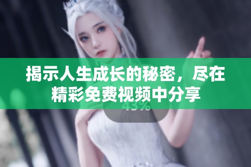 揭示人生成长的秘密，尽在精彩免费视频中分享