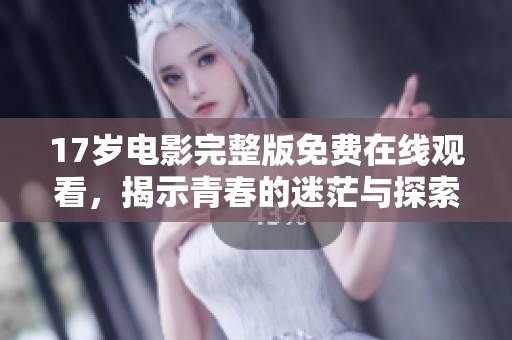 17岁电影完整版免费在线观看，揭示青春的迷茫与探索