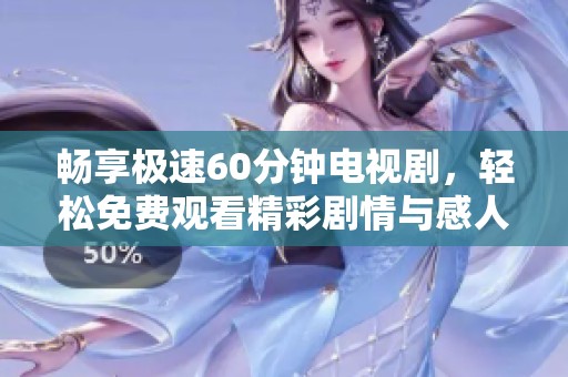 畅享极速60分钟电视剧，轻松免费观看精彩剧情与感人故事