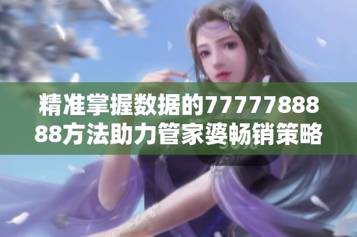 精准掌握数据的7777788888方法助力管家婆畅销策略