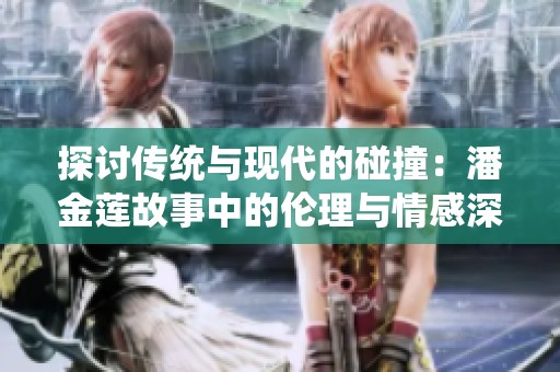 探讨传统与现代的碰撞：潘金莲故事中的伦理与情感深度解析