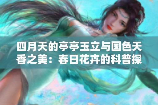 四月天的亭亭玉立与国色天香之美：春日花卉的科普探索