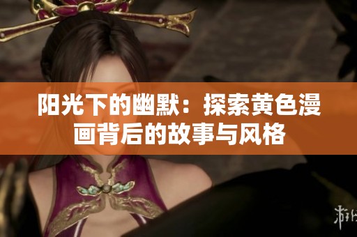 阳光下的幽默：探索黄色漫画背后的故事与风格