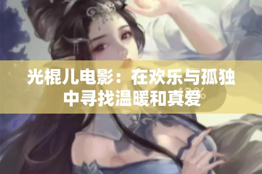 光棍儿电影：在欢乐与孤独中寻找温暖和真爱