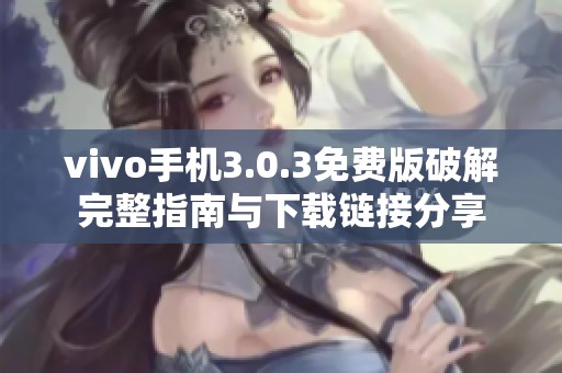 vivo手机3.0.3免费版破解完整指南与下载链接分享