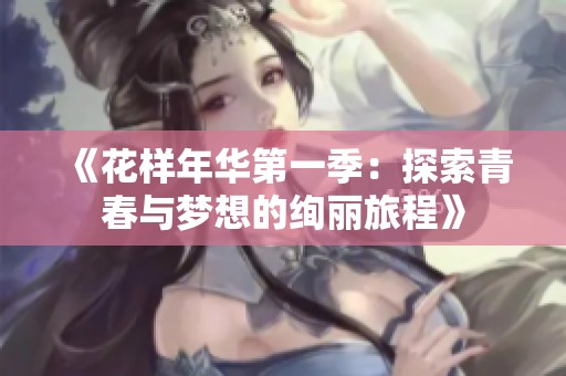 《花样年华第一季：探索青春与梦想的绚丽旅程》