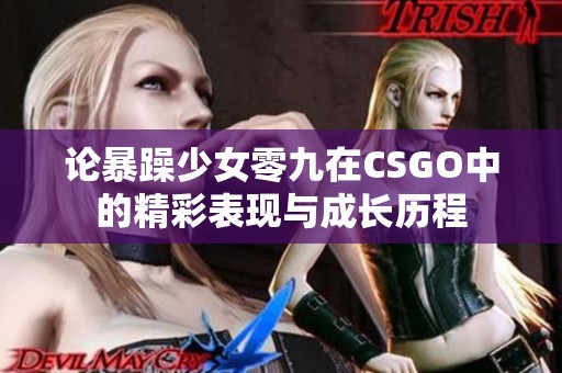 论暴躁少女零九在CSGO中的精彩表现与成长历程