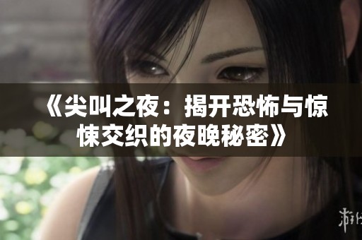 《尖叫之夜：揭开恐怖与惊悚交织的夜晚秘密》