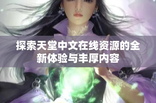 探索天堂中文在线资源的全新体验与丰厚内容