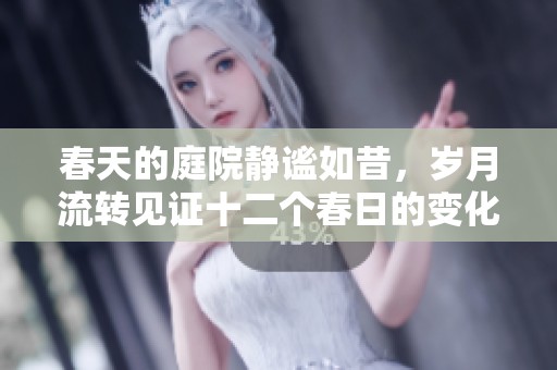 春天的庭院静谧如昔，岁月流转见证十二个春日的变化