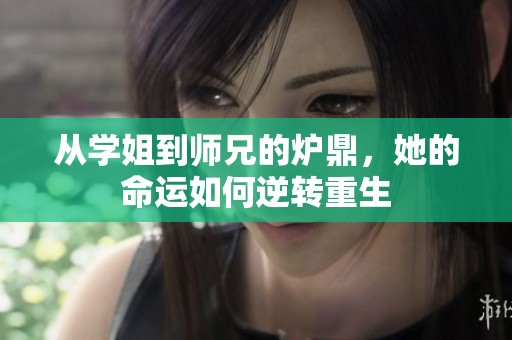 从学姐到师兄的炉鼎，她的命运如何逆转重生