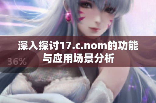 深入探讨17.c.nom的功能与应用场景分析
