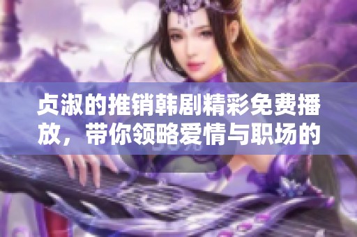 贞淑的推销韩剧精彩免费播放，带你领略爱情与职场的火花