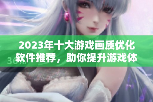 2023年十大游戏画质优化软件推荐，助你提升游戏体验