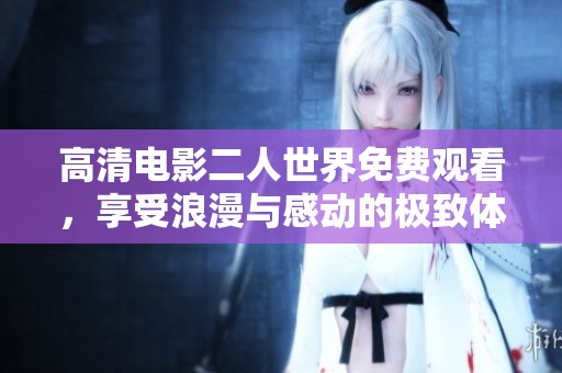 高清电影二人世界免费观看，享受浪漫与感动的极致体验