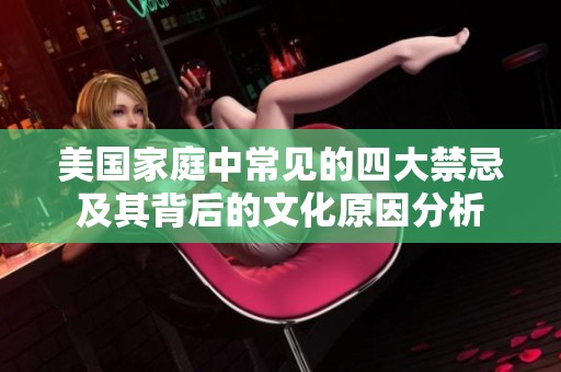美国家庭中常见的四大禁忌及其背后的文化原因分析