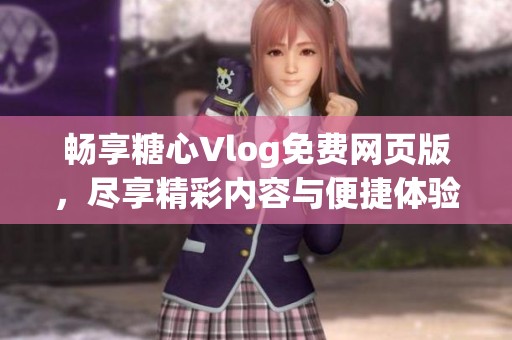 畅享糖心Vlog免费网页版，尽享精彩内容与便捷体验