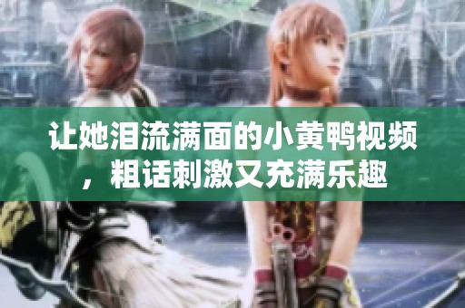 让她泪流满面的小黄鸭视频，粗话刺激又充满乐趣