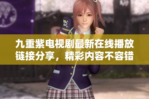 九重紫电视剧最新在线播放链接分享，精彩内容不容错过！
