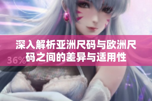 深入解析亚洲尺码与欧洲尺码之间的差异与适用性