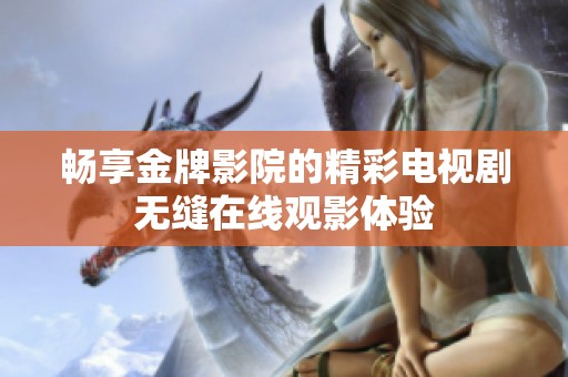 畅享金牌影院的精彩电视剧无缝在线观影体验
