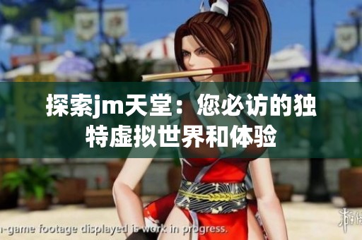 探索jm天堂：您必访的独特虚拟世界和体验
