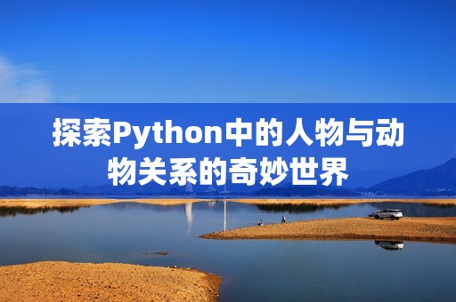 探索Python中的人物与动物关系的奇妙世界